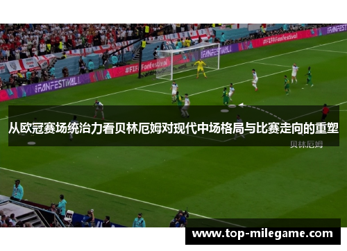 从欧冠赛场统治力看贝林厄姆对现代中场格局与比赛走向的重塑