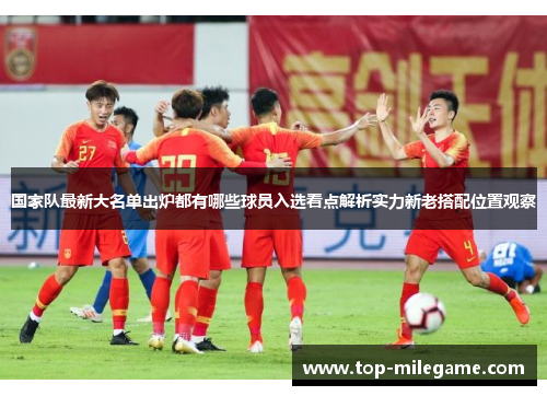 国家队最新大名单出炉都有哪些球员入选看点解析实力新老搭配位置观察