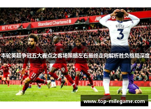 本轮英超争冠五大看点之客场策略左右最终走向解析胜负格局深度