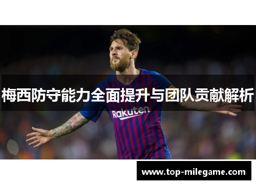 梅西防守能力全面提升与团队贡献解析