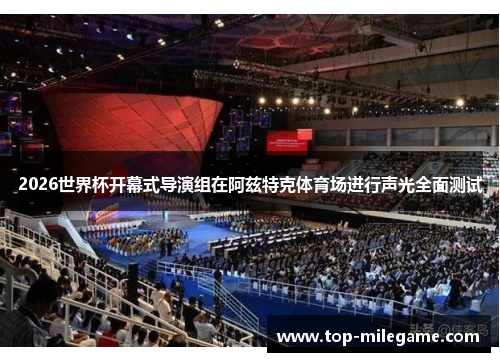 2026世界杯开幕式导演组在阿兹特克体育场进行声光全面测试