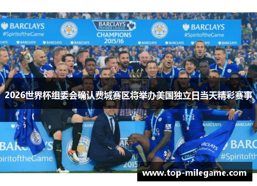 2026世界杯组委会确认费城赛区将举办美国独立日当天精彩赛事