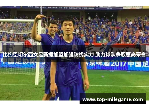 比约恩切尔西女足新援加盟加强防线实力 助力球队争取更高荣誉