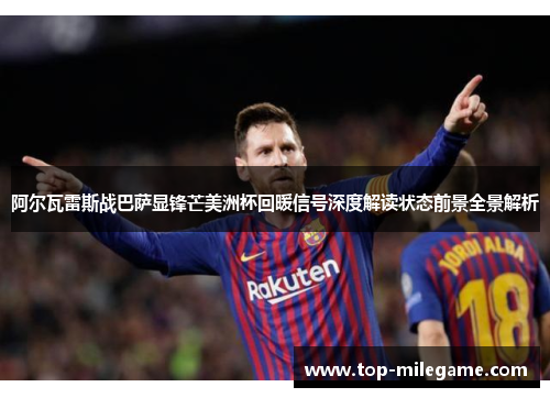 阿尔瓦雷斯战巴萨显锋芒美洲杯回暖信号深度解读状态前景全景解析