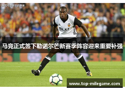 马竞正式签下勒诺尔芒新赛季阵容迎来重要补强