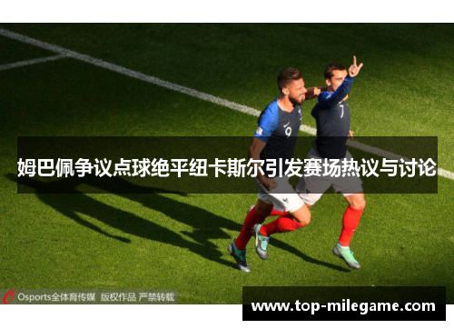 姆巴佩争议点球绝平纽卡斯尔引发赛场热议与讨论