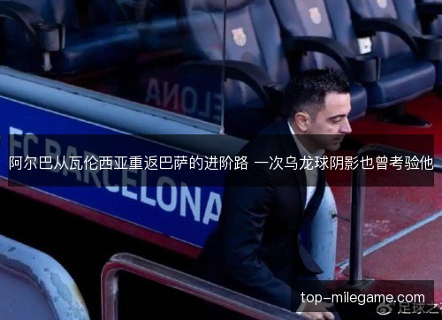 阿尔巴从瓦伦西亚重返巴萨的进阶路 一次乌龙球阴影也曾考验他